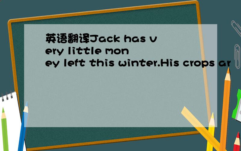 英语翻译Jack has very little money left this winter.His crops ar