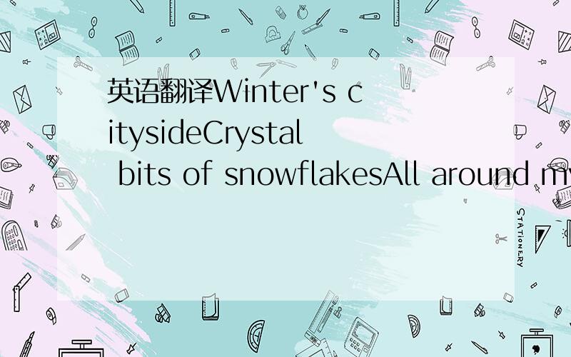 英语翻译Winter's citysideCrystal bits of snowflakesAll around my
