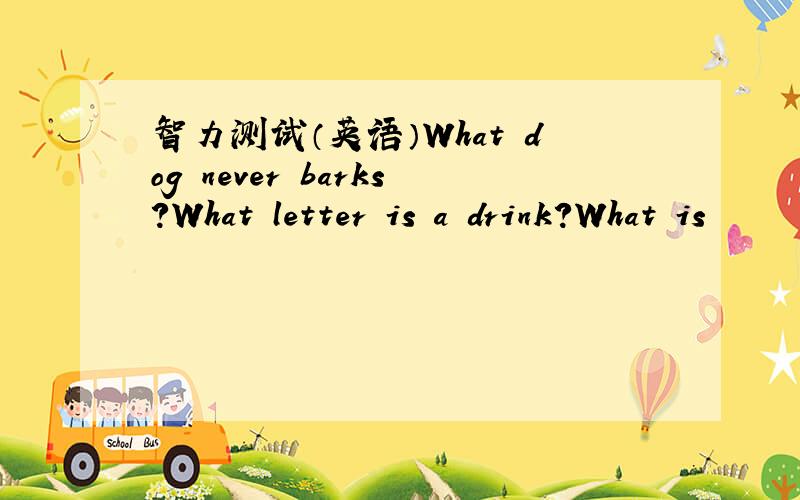 智力测试（英语）What dog never barks?What letter is a drink?What is