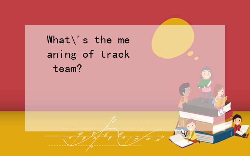 What\'s the meaning of track team?