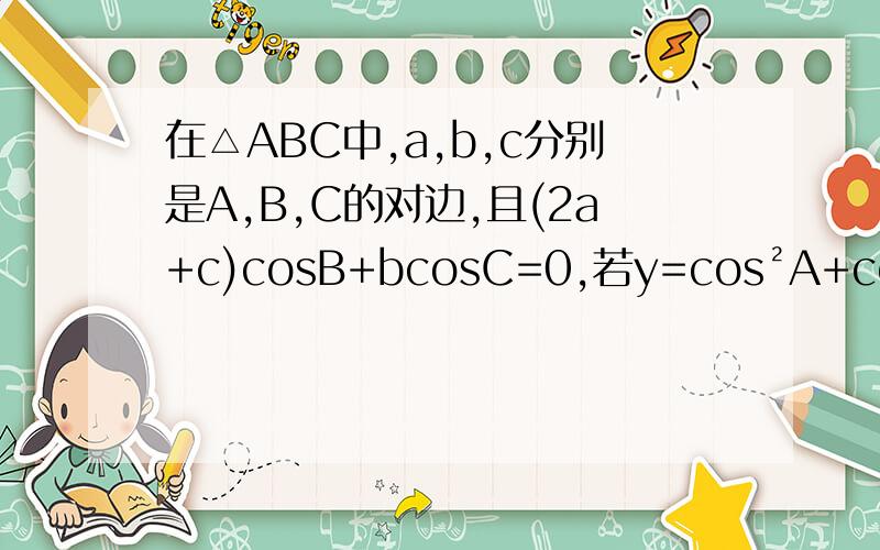 在△ABC中,a,b,c分别是A,B,C的对边,且(2a+c)cosB+bcosC=0,若y=cos²A+co