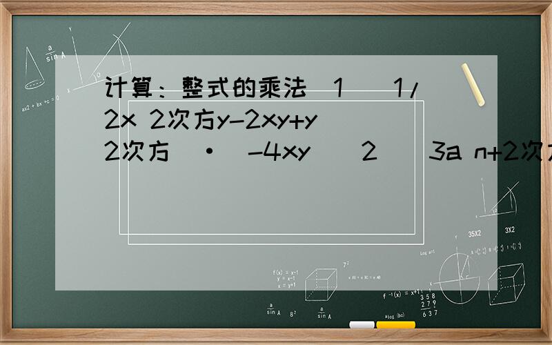 计算：整式的乘法(1)(1/2x 2次方y-2xy+y 2次方）·（-4xy)(2)(3a n+2次方b-2a n次方b