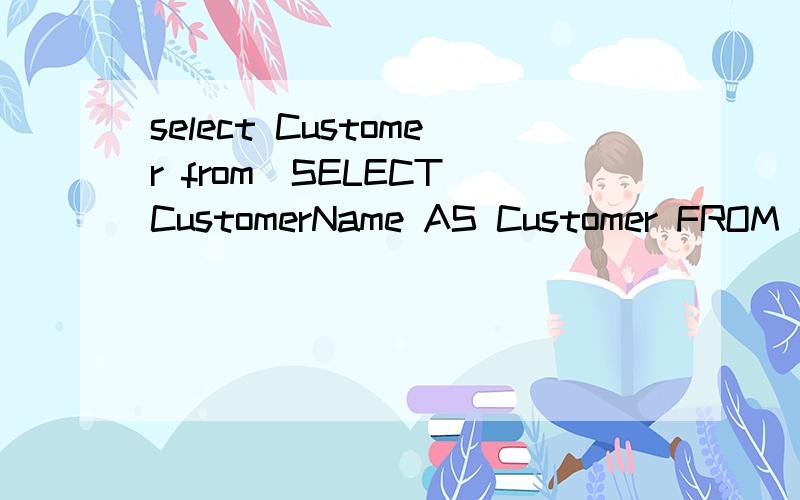 select Customer from(SELECT CustomerName AS Customer FROM Cu