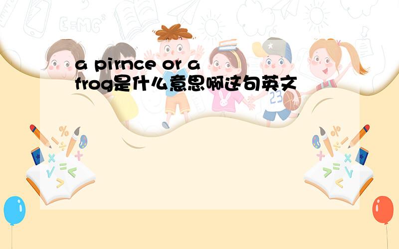 a pirnce or a frog是什么意思啊这句英文