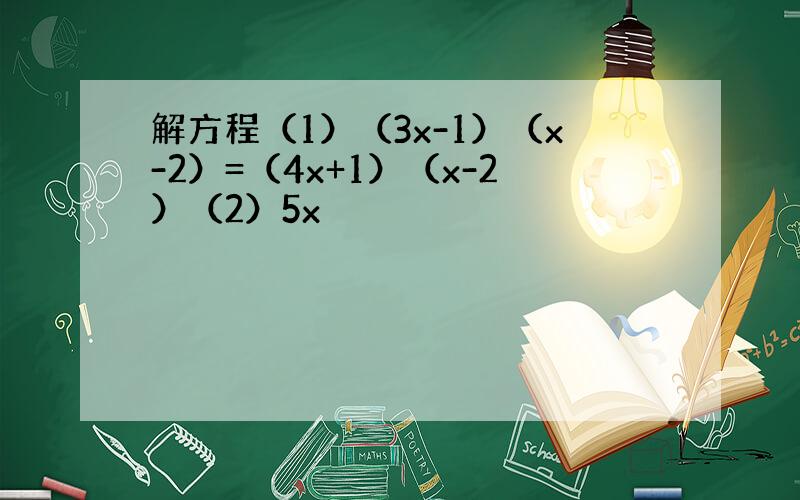 解方程（1）（3x-1）（x-2）=（4x+1）（x-2）（2）5x