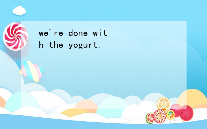 we're done with the yogurt.