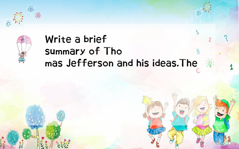 Write a brief summary of Thomas Jefferson and his ideas.The