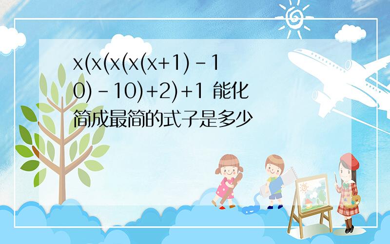 x(x(x(x(x+1)-10)-10)+2)+1 能化简成最简的式子是多少