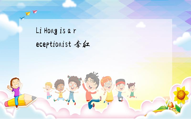 Li Hong is a receptionist 李红