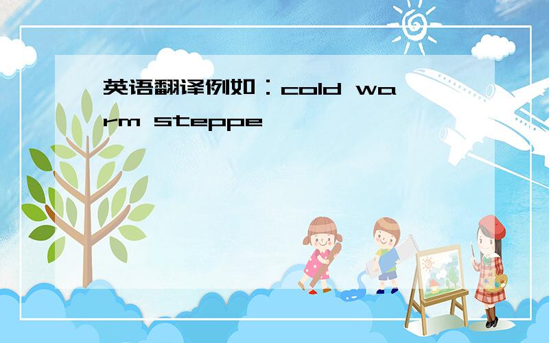 英语翻译例如：cold warm steppe
