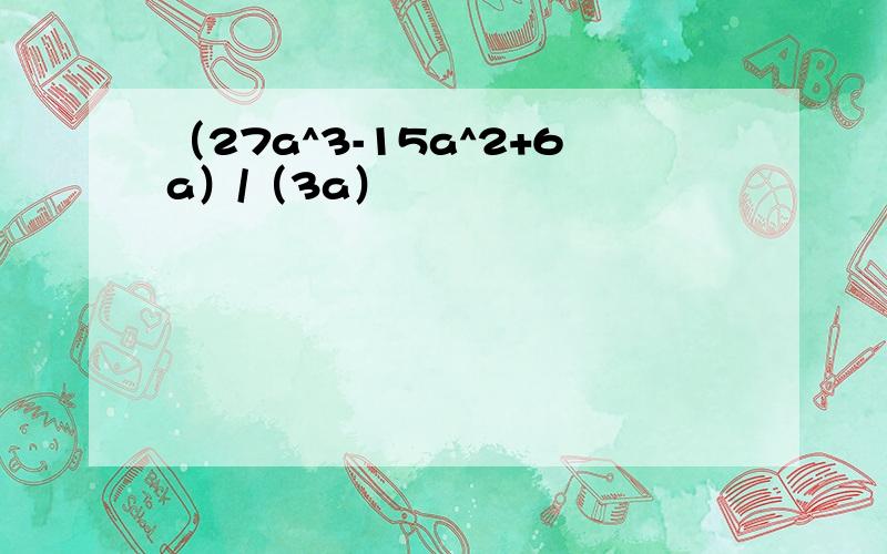 （27a^3-15a^2+6a）/（3a）