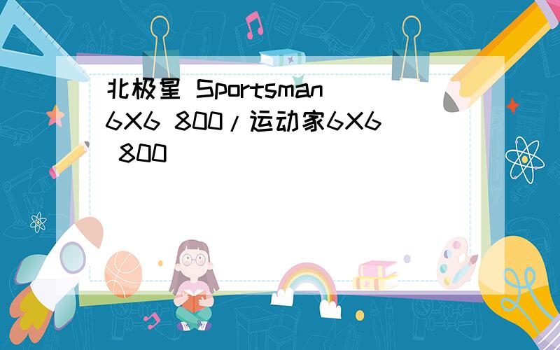 北极星 Sportsman 6X6 800/运动家6X6 800