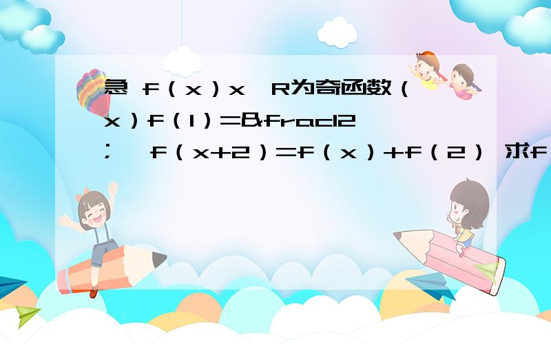 急 f（x）x∈R为奇函数（x）f（1）=½ ,f（x+2）=f（x）+f（2） 求f（5）