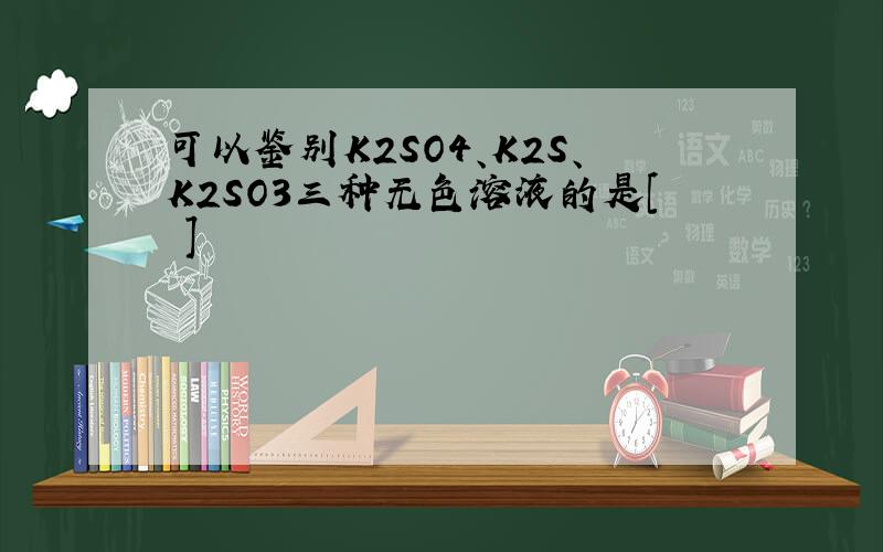 可以鉴别K2SO4、K2S、K2SO3三种无色溶液的是[ ]