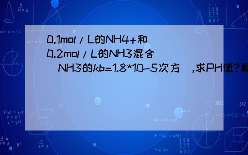 0.1mol/L的NH4+和0.2mol/L的NH3混合（NH3的kb=1.8*10-5次方）,求PH值?顺便问下kb具