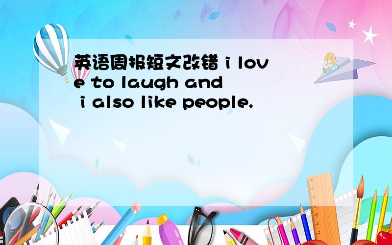 英语周报短文改错 i love to laugh and i also like people.
