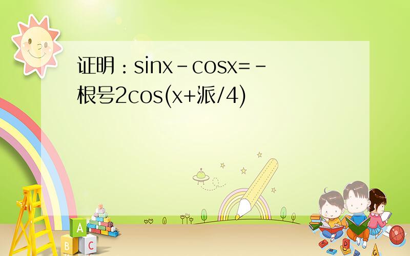 证明：sinx-cosx=-根号2cos(x+派/4)