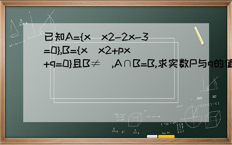 已知A={x|x2-2x-3=0},B={x|x2+px+q=0}且B≠∅,A∩B=B,求实数P与q的值