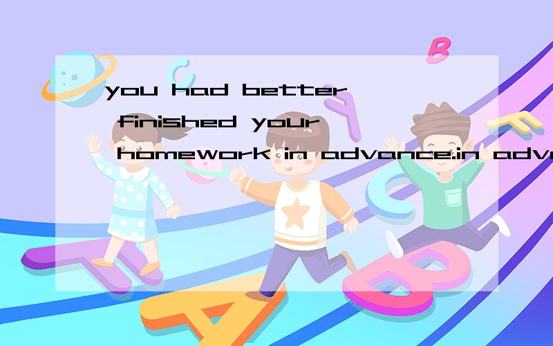 you had better finished your homework in advance.in advance做