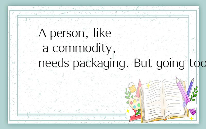 A person, like a commodity, needs packaging. But going too f
