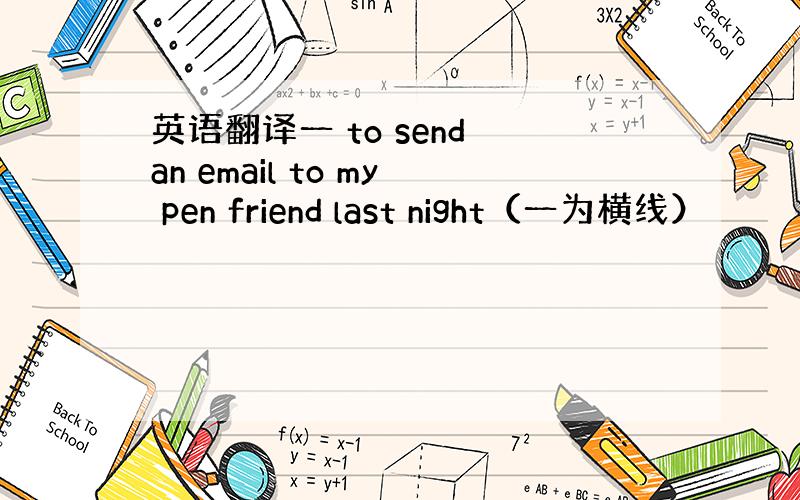 英语翻译一 to send an email to my pen friend last night（一为横线）