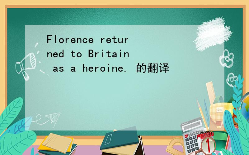 Florence returned to Britain as a heroine. 的翻译