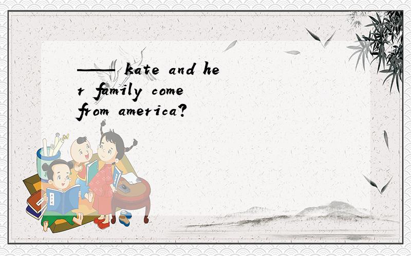 —— kate and her family come from america?