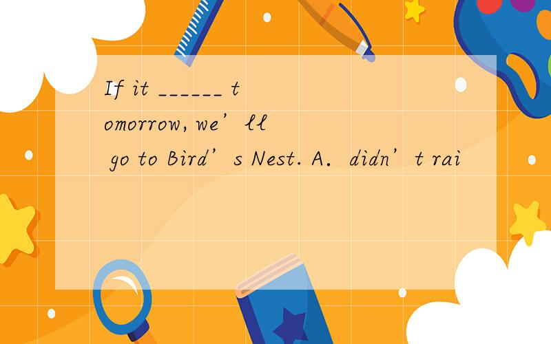 If it ______ tomorrow, we’ll go to Bird’s Nest. A．didn’t rai