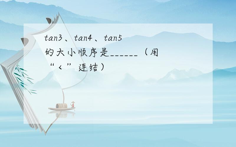 tan3、tan4、tan5的大小顺序是______（用“＜”连结）