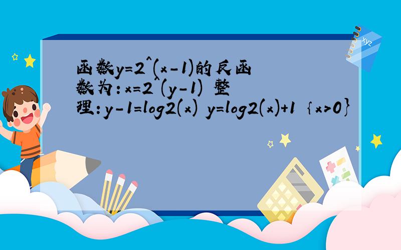函数y=2^(x-1)的反函数为：x=2^(y-1) 整理：y-1=log2(x) y=log2(x)+1 ｛x>0}