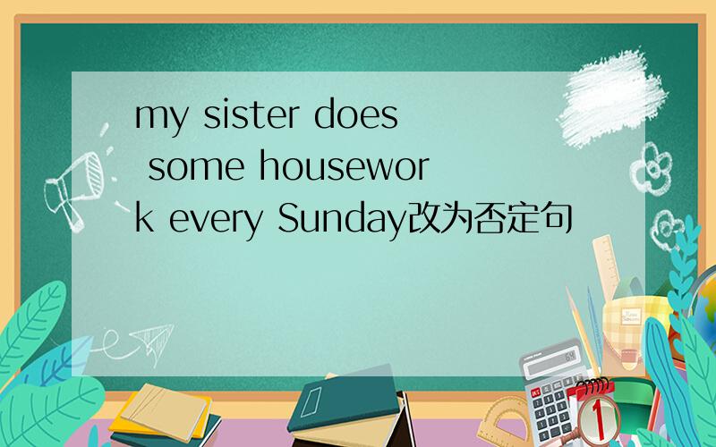 my sister does some housework every Sunday改为否定句