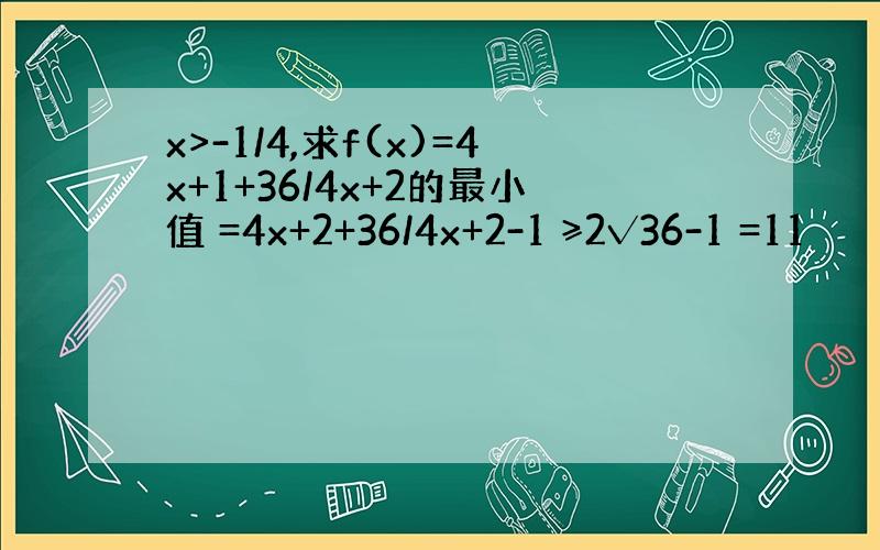 x>-1/4,求f(x)=4x+1+36/4x+2的最小值 =4x+2+36/4x+2-1 ≥2√36-1 =11