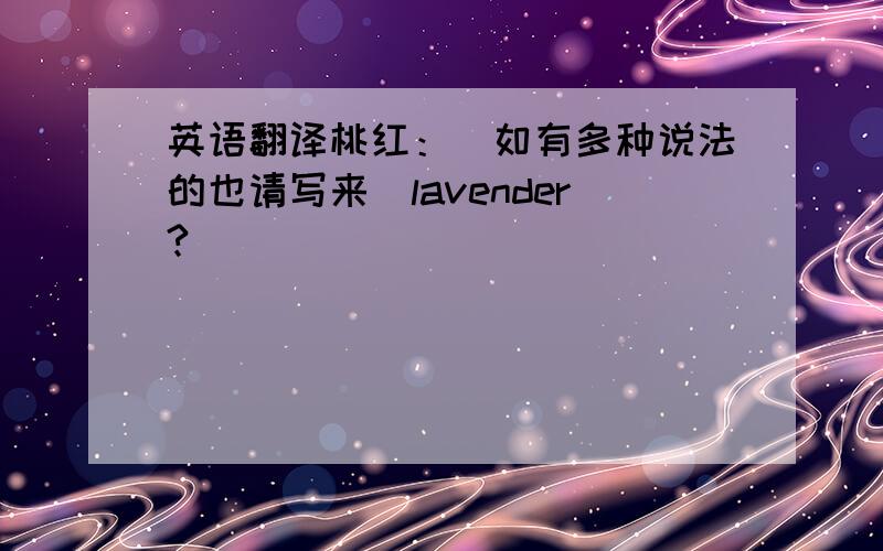 英语翻译桃红：（如有多种说法的也请写来）lavender?