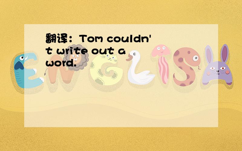 翻译：Tom couldn't write out a word.