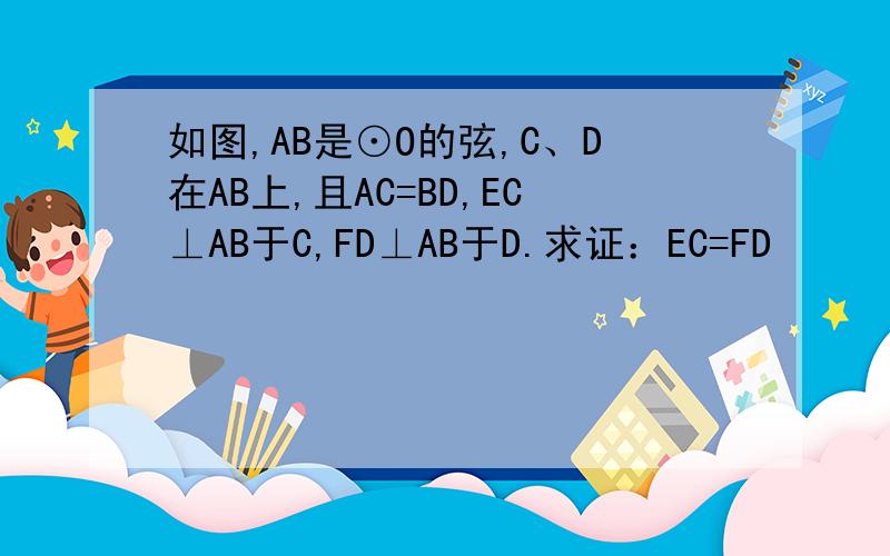 如图,AB是⊙O的弦,C、D在AB上,且AC=BD,EC⊥AB于C,FD⊥AB于D.求证：EC=FD