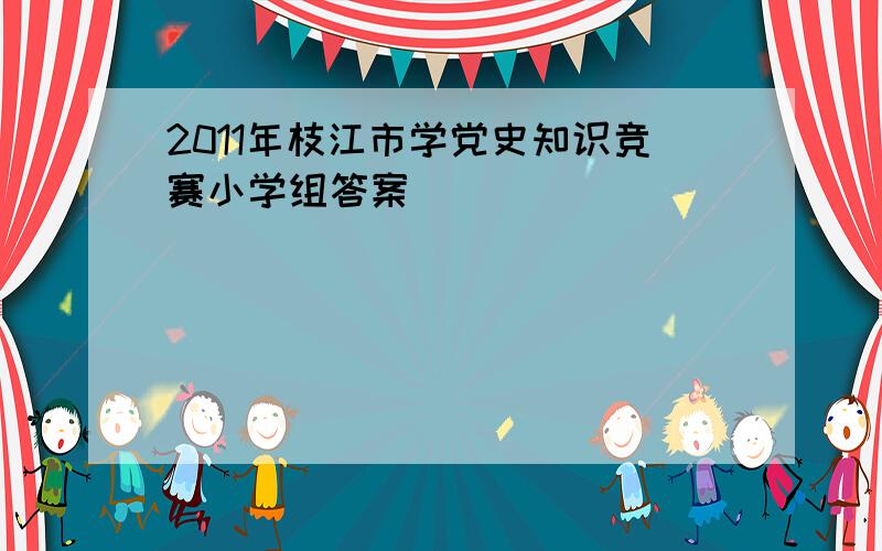 2011年枝江市学党史知识竞赛小学组答案