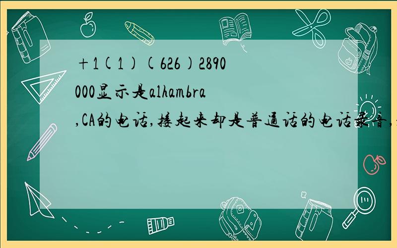 +1(1)(626)2890000显示是alhambra,CA的电话,接起来却是普通话的电话录音,是骗人的么