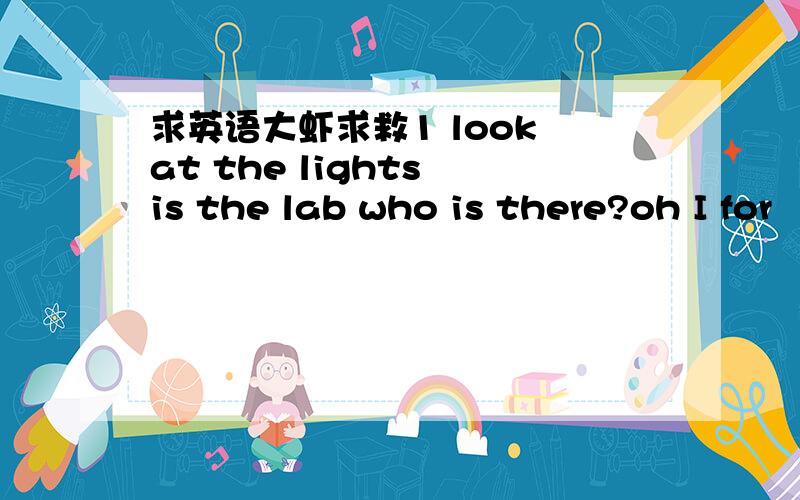 求英语大虾求救1 look at the lights is the lab who is there?oh I for