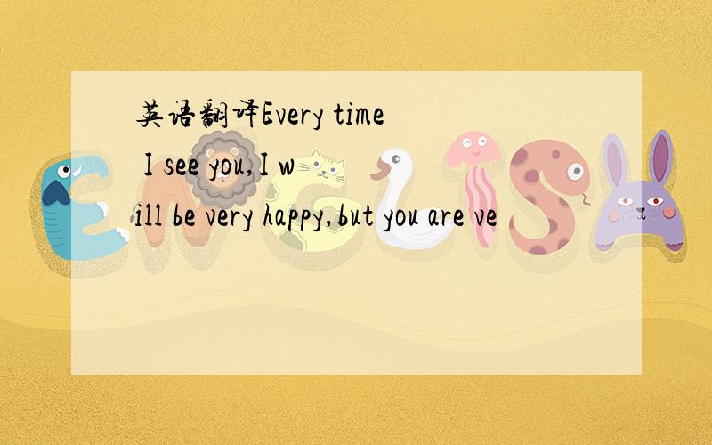 英语翻译Every time I see you,I will be very happy,but you are ve