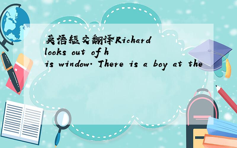 英语短文翻译Richard looks out of his window. There is a boy at the