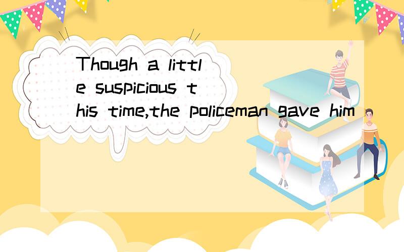 Though a little suspicious this time,the policeman gave him