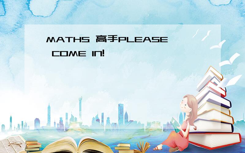 MATHS 高手PLEASE COME IN!