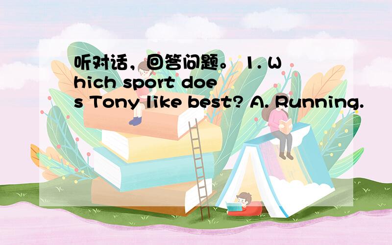 听对话，回答问题。 1. Which sport does Tony like best? A. Running.