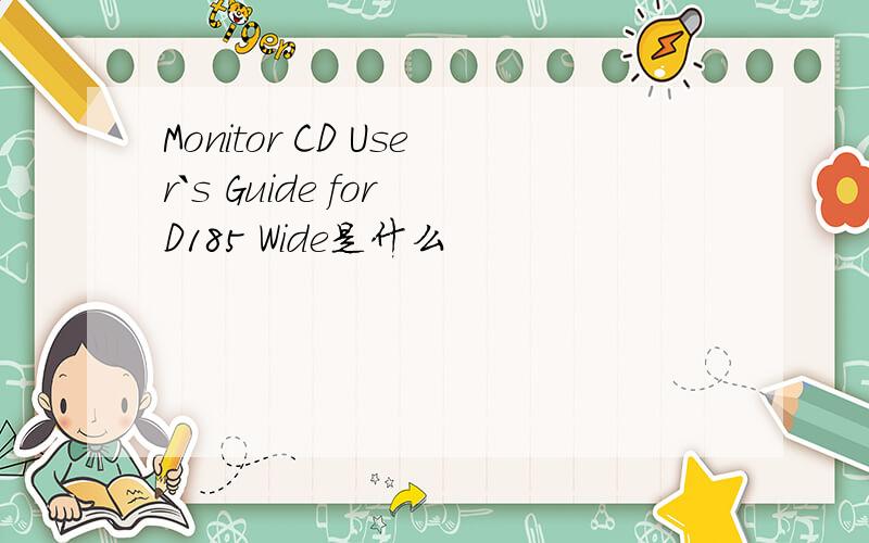 Monitor CD User`s Guide for D185 Wide是什么