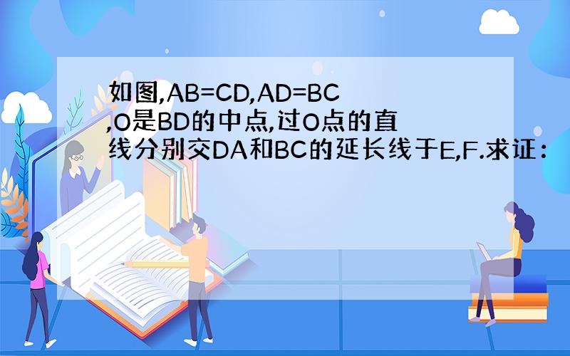 如图,AB=CD,AD=BC,O是BD的中点,过O点的直线分别交DA和BC的延长线于E,F.求证：∠E=∠F.