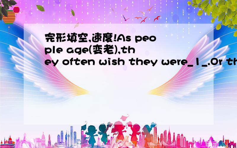 完形填空,速度!As people age(变老),they often wish they were_1_.Or th