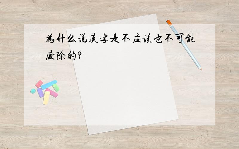 为什么说汉字是不应该也不可能废除的？
