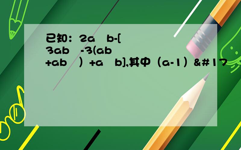 已知：2a²b-[3ab²-3(ab+ab²）+a²b],其中（a-1）