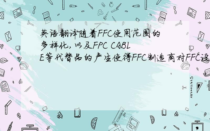 英语翻译随着FFC使用范围的多样化,以及FPC CABLE等代替品的产生使得FFC制造商对FFC设备有了新的要求.即生产