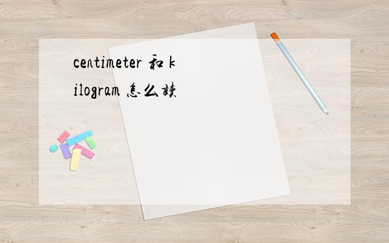 centimeter 和 kilogram 怎么读